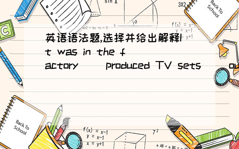 英语语法题,选择并给出解释It was in the factory__ produced TV sets __our friend was murdered.A.which which B.that； which C.that that D.where；that这个题的答案就集中在C和D两个选项上，因为第二个空处添that 是个