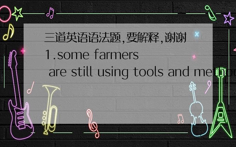 三道英语语法题,要解释,谢谢1.some farmers are still using tools and methods_____back to prehistoric times为什么选dating不是to date2.there was a terrible noise______the sudden burst of light为什么选following不是followed3.______a