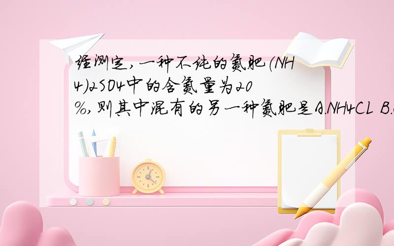 经测定,一种不纯的氮肥（NH4）2SO4中的含氮量为20%,则其中混有的另一种氮肥是A．NH4CL B.CO（NH2）2 C.NH4HCO3 D.NH4NO3为什么要小于20%？