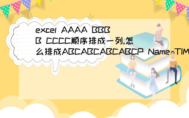 excel AAAA BBBB CCCC顺序排成一列,怎么排成ABCABCABCABCP Name TIMEA APPLE 3 YEARSA BANANA 3 YEARSA SANDWICHI 2 YEARSB XXXX XXXXB XXXX XXXXC XXXX XXXXC XXXX XXXXC XXXX XXXXB XXXX XXXX想要出现的效果是以P列排序ABCABC此种排列效