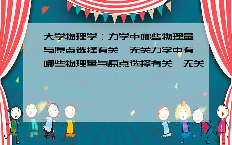 大学物理学：力学中哪些物理量与原点选择有关,无关力学中有哪些物理量与原点选择有关,无关