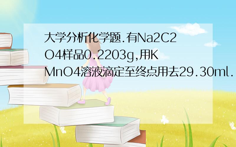 大学分析化学题.有Na2C2O4样品0.2203g,用KMnO4溶液滴定至终点用去29.30ml.1mlKMnO4=0.006023gFe,求试样中Na2C2O4的含量.