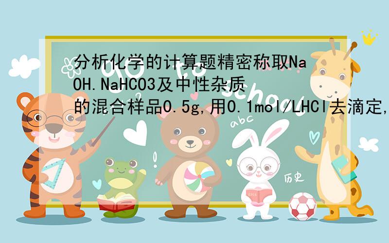 分析化学的计算题精密称取NaOH.NaHCO3及中性杂质的混合样品0.5g,用0.1mol/LHCl去滴定,以酚酞为指示剂,终点时消耗HCl 10ml,又以甲基橙为指示剂,继续时消耗HCl 15 ml,计算NaOH和NaHCO3的含量.