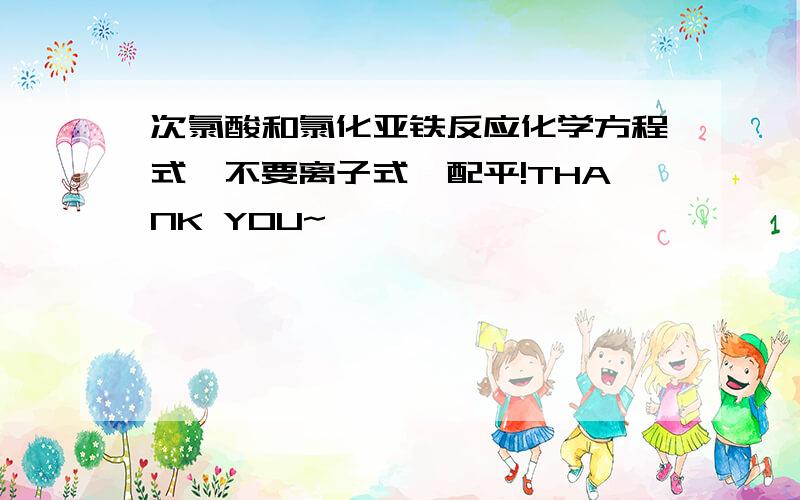 次氯酸和氯化亚铁反应化学方程式,不要离子式,配平!THANK YOU~