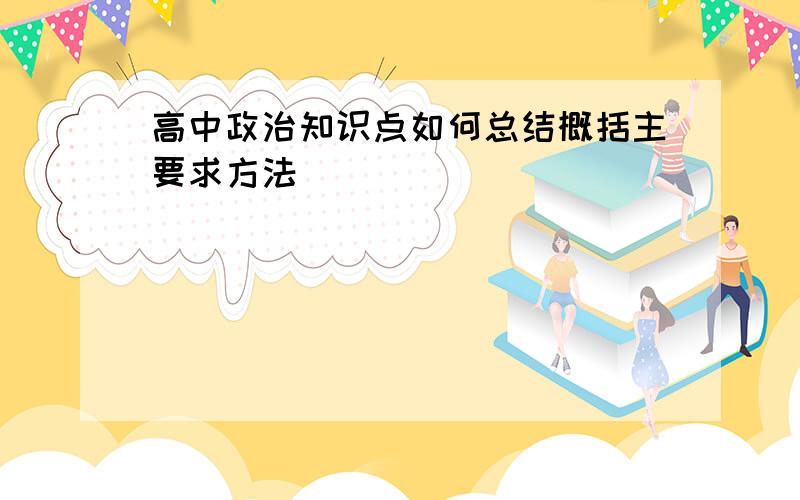 高中政治知识点如何总结概括主要求方法