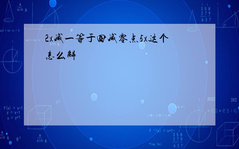 2x减一等于四减零点5x这个怎么解