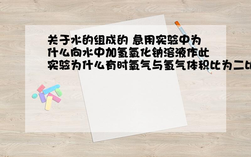 关于水的组成的 急用实验中为什么向水中加氢氧化钠溶液作此实验为什么有时氧气与氢气体积比为二比一