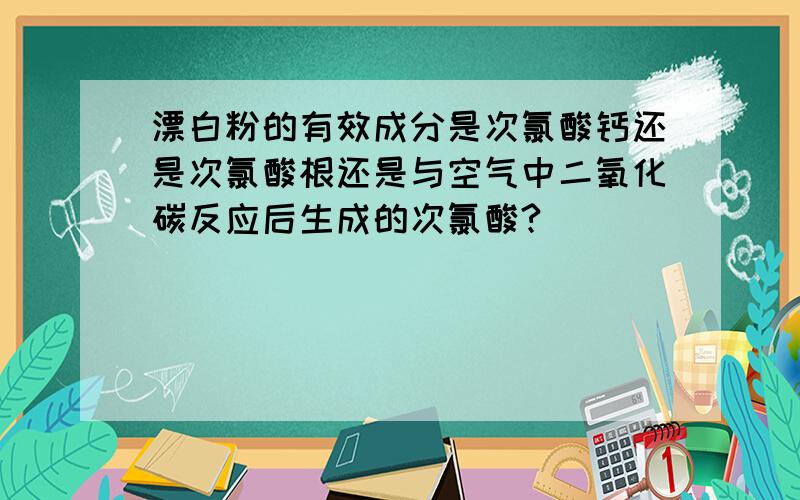 漂白粉的有效成分是次氯酸钙还是次氯酸根还是与空气中二氧化碳反应后生成的次氯酸?