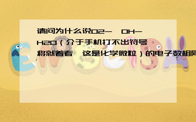 请问为什么说O2-、OH-、H2O（介于手机打不出符号,将就着看,这是化学微粒）的电子数相同