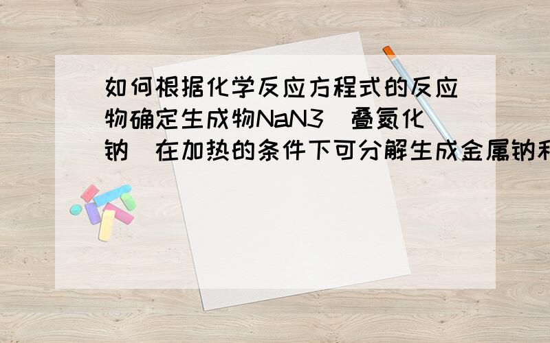 如何根据化学反应方程式的反应物确定生成物NaN3（叠氮化钠）在加热的条件下可分解生成金属钠和另一种气体单质,则分解反应的化学方程式为． 如何判断?KNO3的作用是与可能会对人体造成