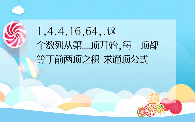 1,4,4,16,64,.这个数列从第三项开始,每一项都等于前两项之积 求通项公式