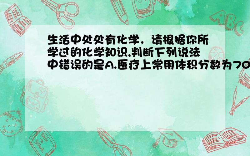 生活中处处有化学．请根据你所学过的化学知识,判断下列说法中错误的是A.医疗上常用体积分数为70%～75%的酒精作消毒剂B.为防止流感传染,可将教室门窗关闭后,用食醋熏蒸,进行消毒C.氯化钠