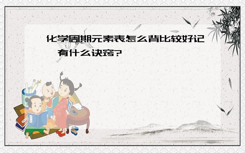 化学周期元素表怎么背比较好记,有什么诀窍?