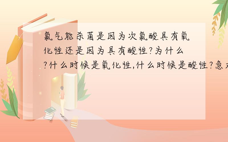 氯气能杀菌是因为次氯酸具有氧化性还是因为具有酸性?为什么?什么时候是氧化性,什么时候是酸性?急求!快!