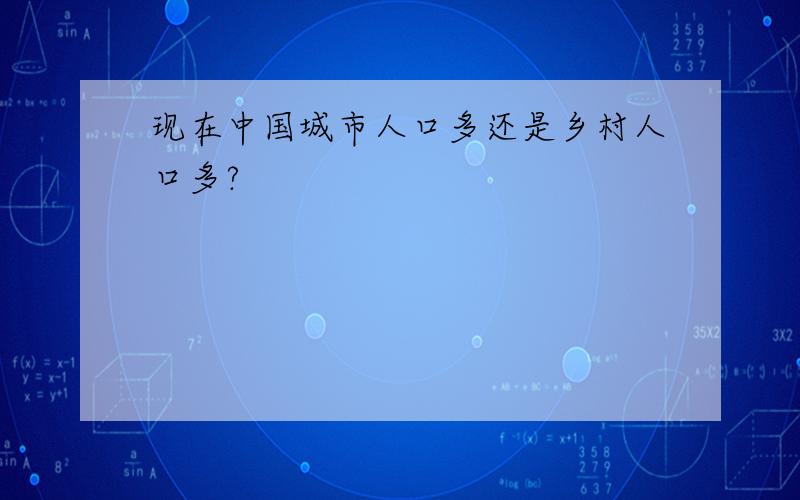 现在中国城市人口多还是乡村人口多?