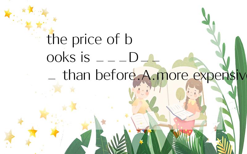 the price of books is ___D___ than before.A.more expensiveB.very expensiveC.much more higherD.much higherA和C为什么不对?麻烦说下具体原因,..