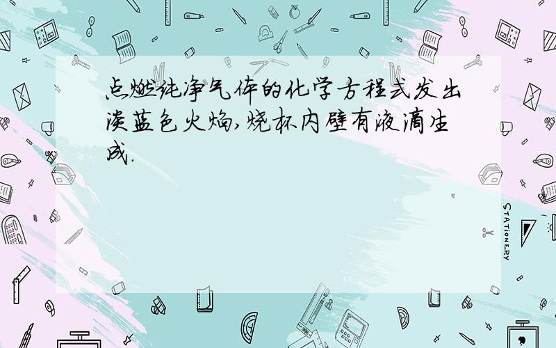 点燃纯净气体的化学方程式发出淡蓝色火焰,烧杯内壁有液滴生成.