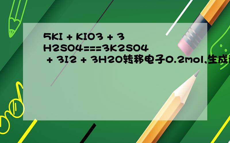 5KI + KIO3 + 3H2SO4===3K2SO4 + 3I2 + 3H2O转移电子0.2mol,生成碘单质的物质的量要解析