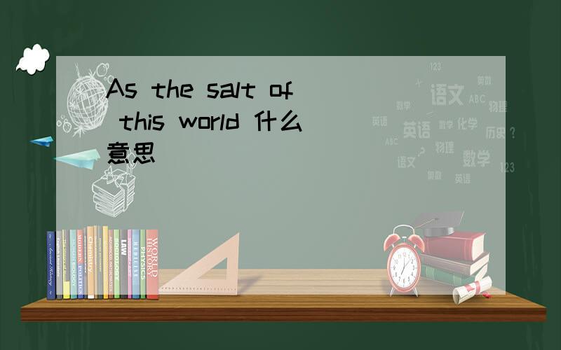 As the salt of this world 什么意思