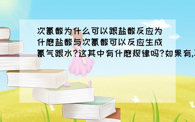 次氯酸为什么可以跟盐酸反应为什麽盐酸与次氯酸可以反应生成氯气跟水?这其中有什麽规律吗?如果有,再举出其他一些例子出来