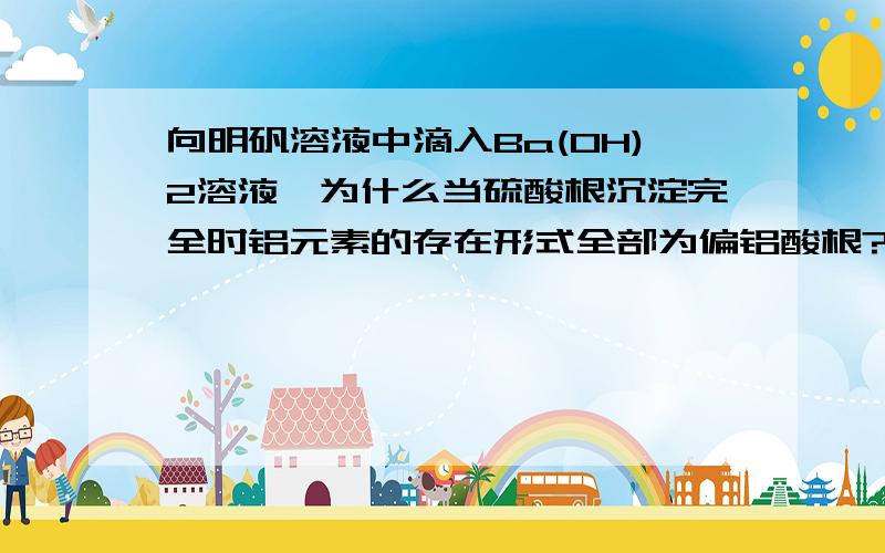 向明矾溶液中滴入Ba(OH)2溶液,为什么当硫酸根沉淀完全时铝元素的存在形式全部为偏铝酸根?