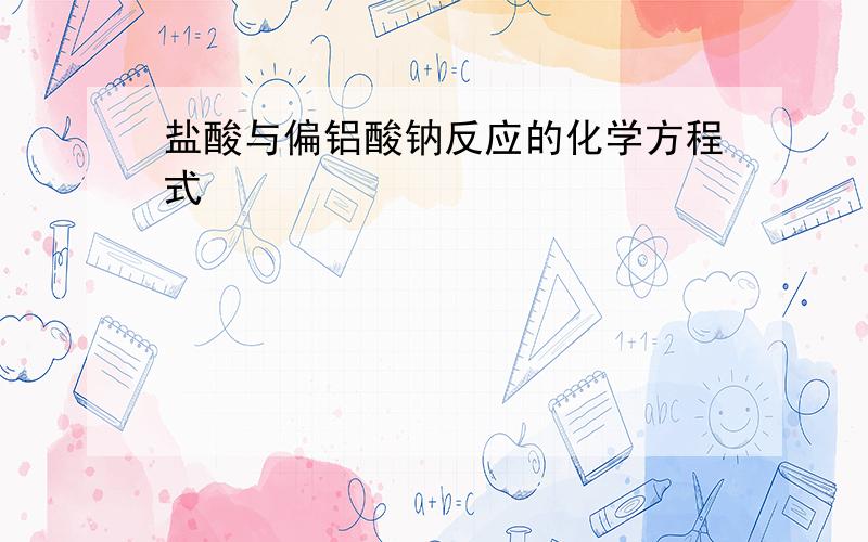 盐酸与偏铝酸钠反应的化学方程式