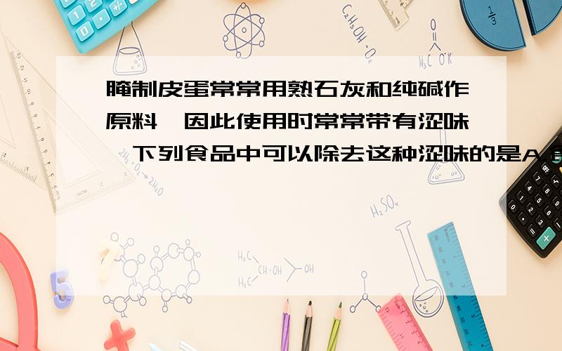 腌制皮蛋常常用熟石灰和纯碱作原料,因此使用时常常带有涩味,下列食品中可以除去这种涩味的是A.食用油 B.食醋.C.小苏打 D.食盐