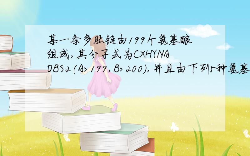 某一条多肽链由199个氨基酸组成,其分子式为CXHYNAOBS2(A>199,B>200),并且由下列5种氨基酸组成：那么该多肽链彻底水解后将会得到赖氨酸、天门冬氨酸各多少个(A) A－199、（B－200）／2(B) A－200、B