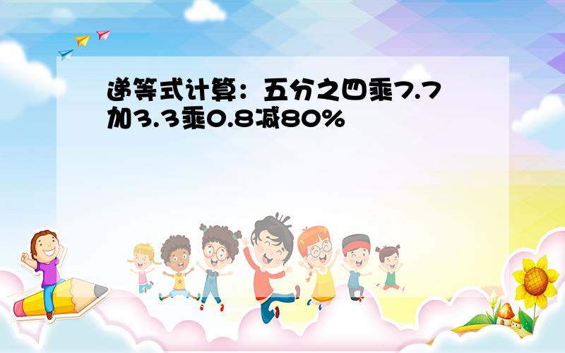 递等式计算：五分之四乘7.7加3.3乘0.8减80%