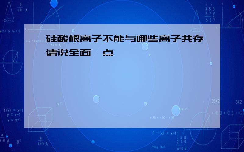 硅酸根离子不能与哪些离子共存请说全面一点