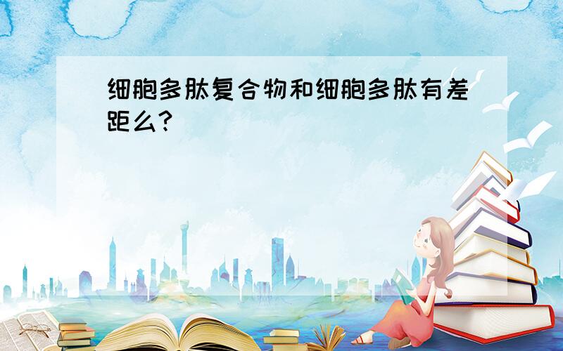 细胞多肽复合物和细胞多肽有差距么?