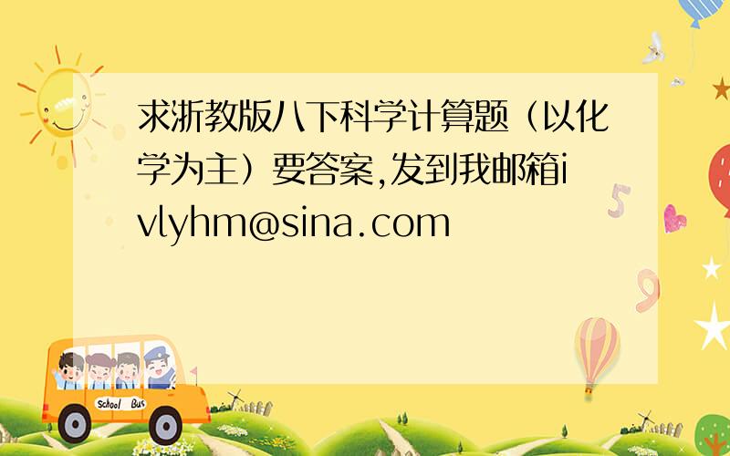 求浙教版八下科学计算题（以化学为主）要答案,发到我邮箱ivlyhm@sina.com