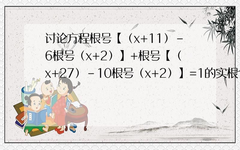 讨论方程根号【（x+11）-6根号（x+2）】+根号【（x+27）-10根号（x+2）】=1的实根个数方程大根号内有（x+11）-6根号（x+2）+大根号内有（x+27）-10根号（x+2）=1的实根个数