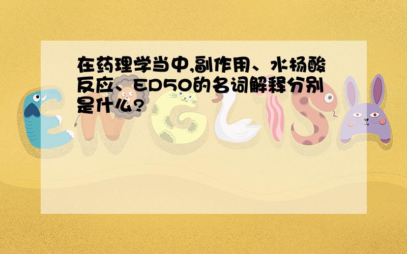 在药理学当中,副作用、水杨酸反应、ED50的名词解释分别是什么?