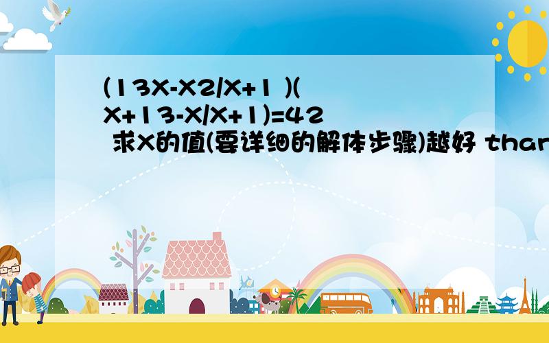 (13X-X2/X+1 )(X+13-X/X+1)=42 求X的值(要详细的解体步骤)越好 thanks