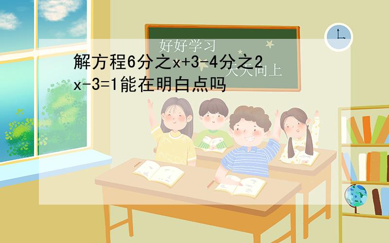 解方程6分之x+3-4分之2x-3=1能在明白点吗