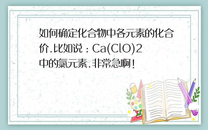 如何确定化合物中各元素的化合价.比如说：Ca(ClO)2中的氯元素.非常急啊!