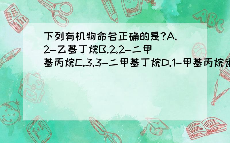 下列有机物命名正确的是?A.2-乙基丁烷B.2,2-二甲基丙烷C.3,3-二甲基丁烷D.1-甲基丙烷请详细说明各选项.