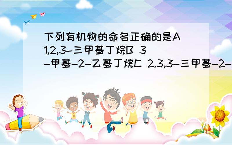 下列有机物的命名正确的是A 1,2,3-三甲基丁烷B 3-甲基-2-乙基丁烷C 2,3,3-三甲基-2-乙基己烷D 2,3,4-三甲基戊烷