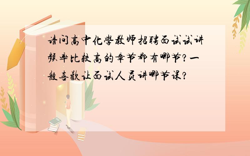 请问高中化学教师招聘面试试讲频率比较高的章节都有哪节?一般喜欢让面试人员讲哪节课?