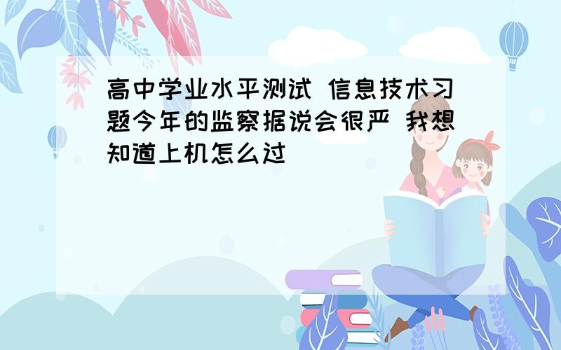 高中学业水平测试 信息技术习题今年的监察据说会很严 我想知道上机怎么过