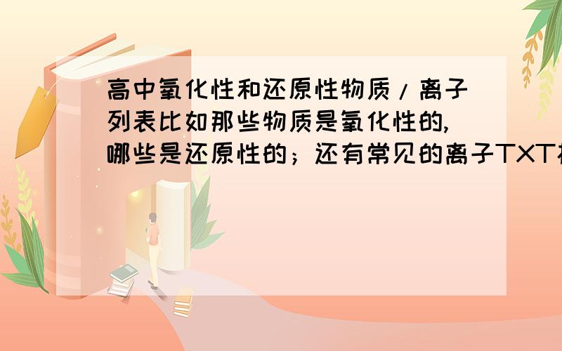 高中氧化性和还原性物质/离子列表比如那些物质是氧化性的,哪些是还原性的；还有常见的离子TXT格式的文档也行