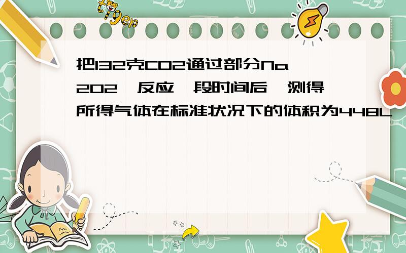 把132克CO2通过部分Na2O2,反应一段时间后,测得所得气体在标准状况下的体积为448L,则该气体的密度是相同条件下H2密度的多少倍?