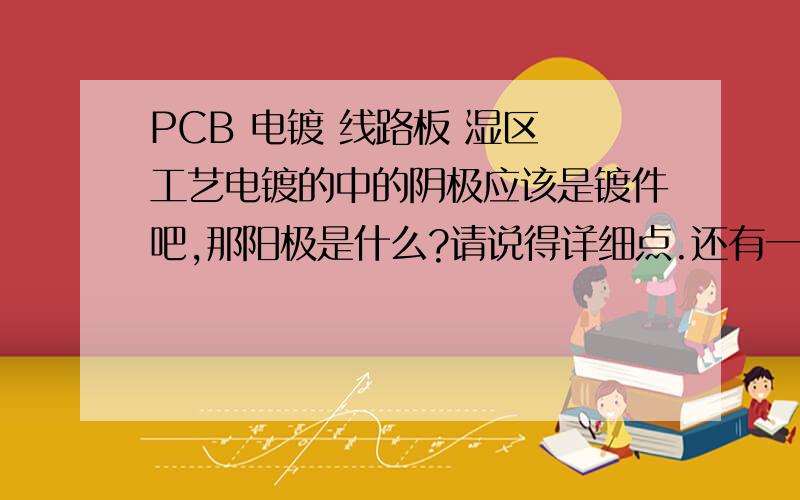 PCB 电镀 线路板 湿区 工艺电镀的中的阴极应该是镀件吧,那阳极是什么?请说得详细点.还有一般电镀线的铜缸体积多少?需要几根阳极?缸体积和阳极、阴极的关系?阳极和阴极的长短关系等.对