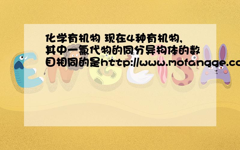 化学有机物 现在4种有机物,其中一氯代物的同分异构体的数目相同的是http://www.mofangge.com/html/qDetail/05/g2/201112/nzb1g20595008.html 图在上面,问一下2为什么有4种呢?谢谢