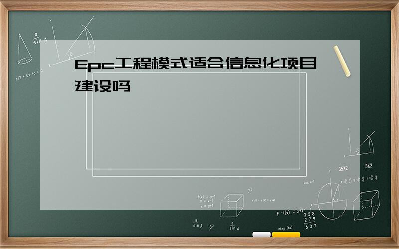 Epc工程模式适合信息化项目建设吗