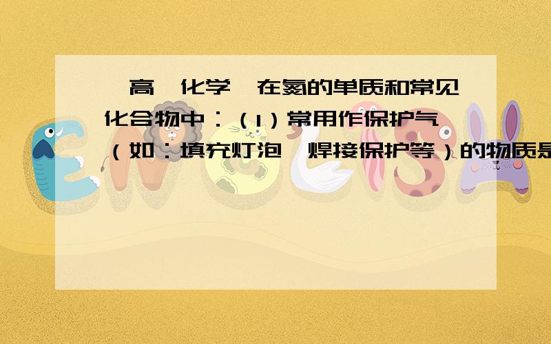 【高一化学】在氮的单质和常见化合物中：（1）常用作保护气（如：填充灯泡、焊接保护等）的物质是：在氮的单质和常见化合物中：（1）常用作保护气（如：填充灯泡、焊接保护等）的