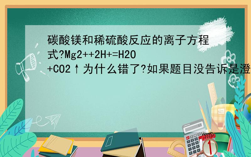 碳酸镁和稀硫酸反应的离子方程式?Mg2++2H+=H2O+CO2↑为什么错了?如果题目没告诉是澄清溶液还是悬浊液或固体，默认为沉淀还是不沉呢？