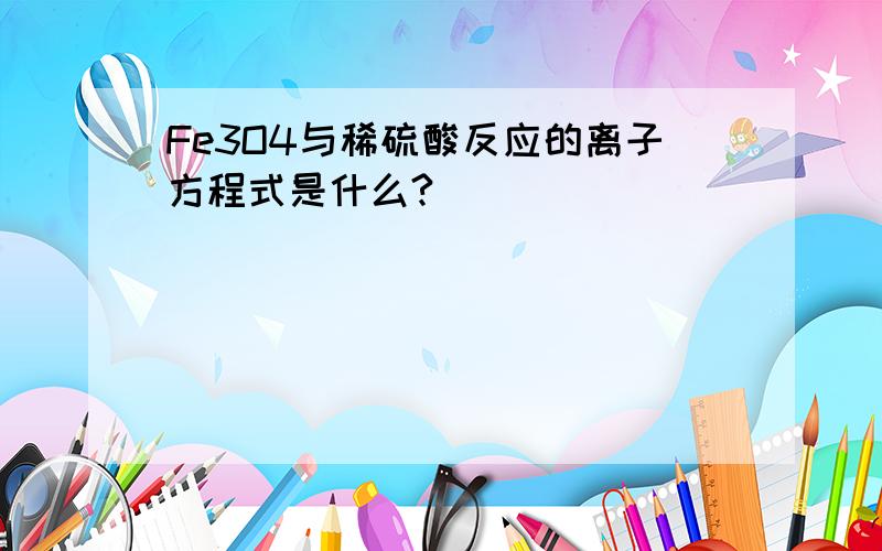 Fe3O4与稀硫酸反应的离子方程式是什么?