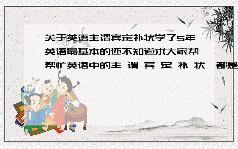 关于英语主谓宾定补状学了5年英语最基本的还不知道求大家帮帮忙英语中的主 谓 宾 定 补 状,都是什么词性都应怎么用例如主语通常用名词或什么……